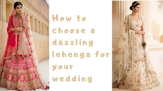How to choose a dazzling lehenga for your wedding